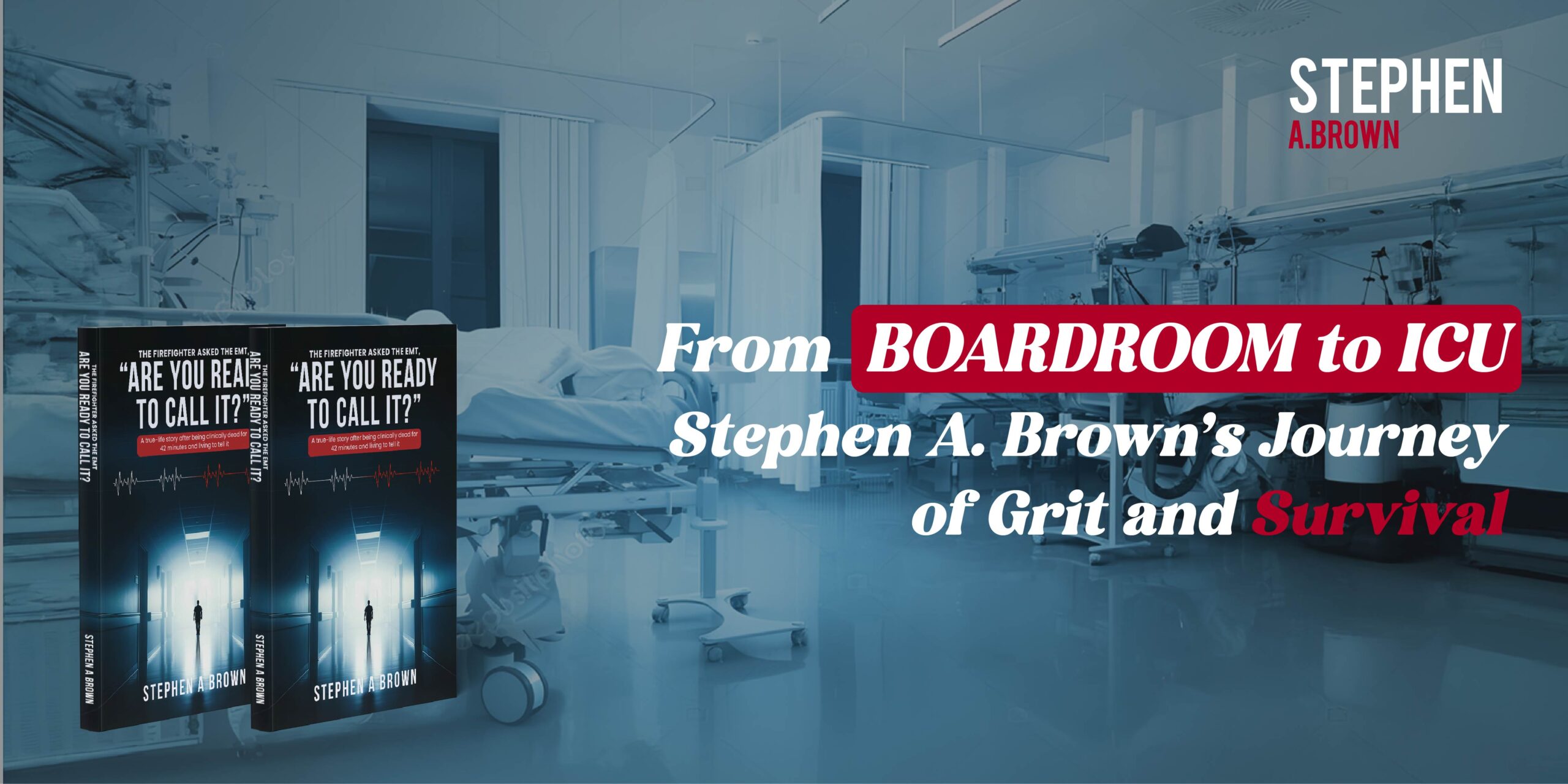 From Boardroom to ICU: Stephen A. Brown Journey of Grit and Survival